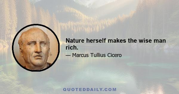 Nature herself makes the wise man rich.