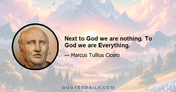 Next to God we are nothing. To God we are Everything.