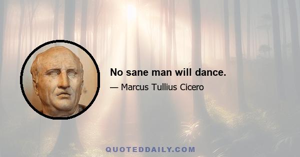 No sane man will dance.