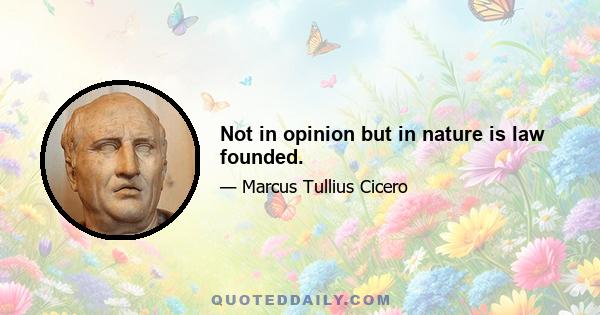 Not in opinion but in nature is law founded.