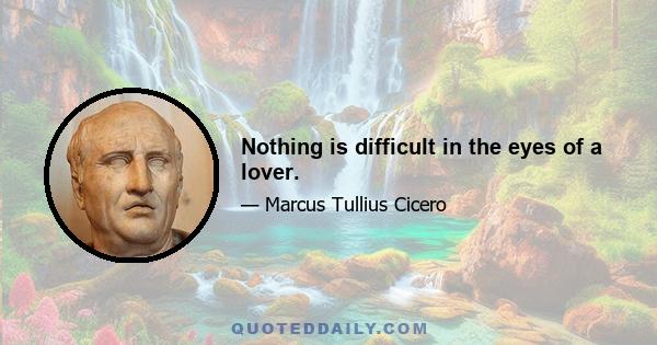 Nothing is difficult in the eyes of a lover.