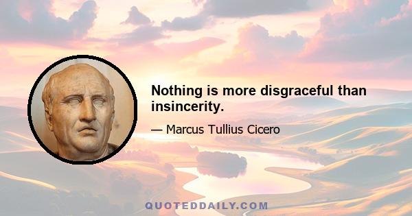 Nothing is more disgraceful than insincerity.