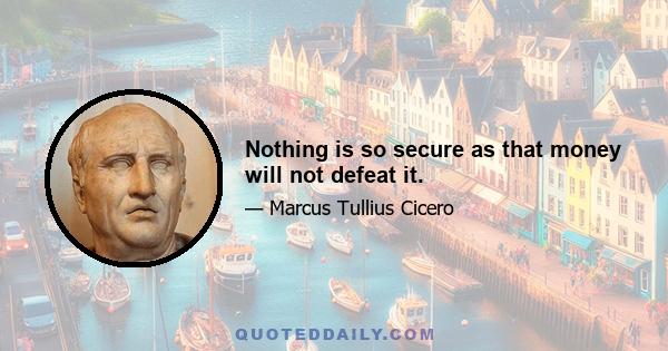 Nothing is so secure as that money will not defeat it.