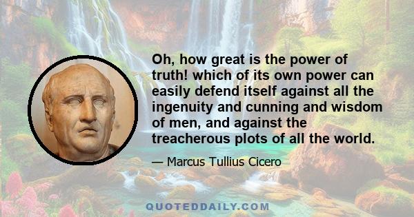 Oh, how great is the power of truth! which of its own power can easily defend itself against all the ingenuity and cunning and wisdom of men, and against the treacherous plots of all the world.