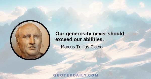 Our generosity never should exceed our abilities.