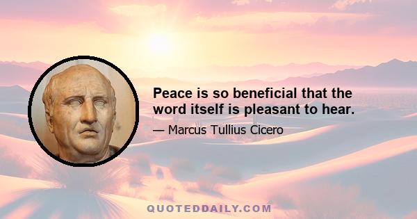 Peace is so beneficial that the word itself is pleasant to hear.