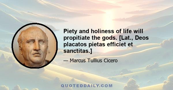 Piety and holiness of life will propitiate the gods. [Lat., Deos placatos pietas efficiet et sanctitas.]