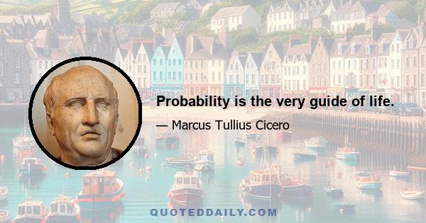 Probability is the very guide of life.