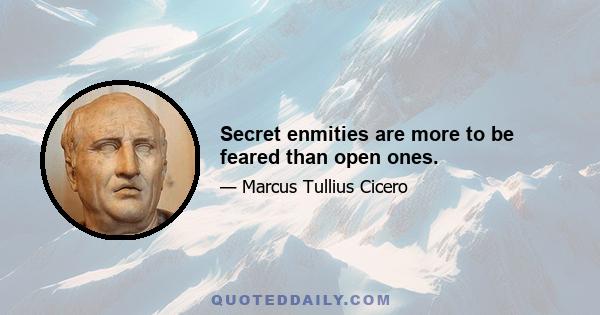 Secret enmities are more to be feared than open ones.