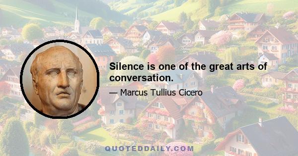 Silence is one of the great arts of conversation.