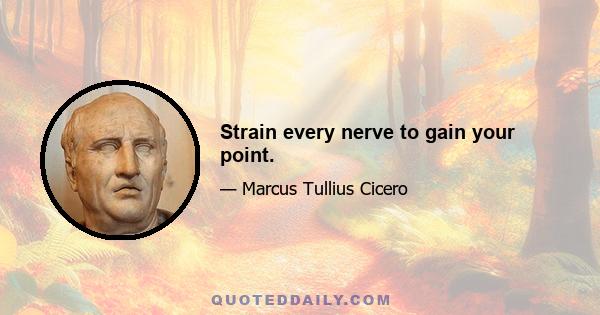 Strain every nerve to gain your point.