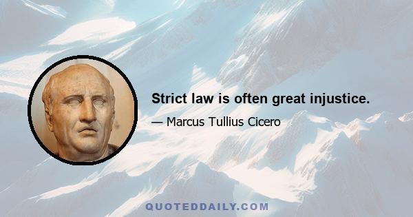 Strict law is often great injustice.