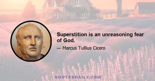 Superstition is an unreasoning fear of God.