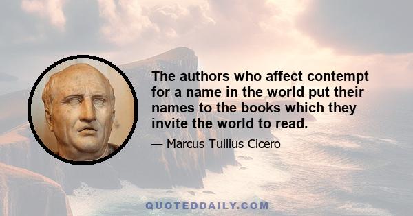 The authors who affect contempt for a name in the world put their names to the books which they invite the world to read.