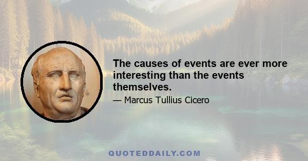 The causes of events are ever more interesting than the events themselves.