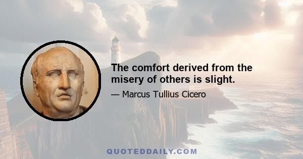 The comfort derived from the misery of others is slight.