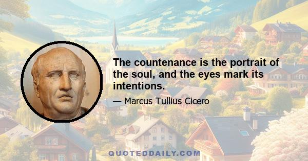 The countenance is the portrait of the soul, and the eyes mark its intentions.