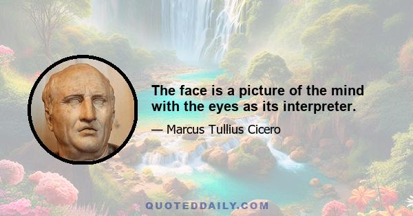 The face is a picture of the mind with the eyes as its interpreter.