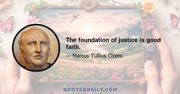 The foundation of justice is good faith.