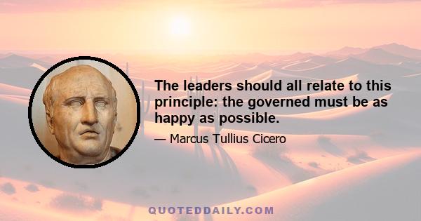 The leaders should all relate to this principle: the governed must be as happy as possible.