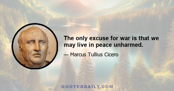 The only excuse for war is that we may live in peace unharmed.