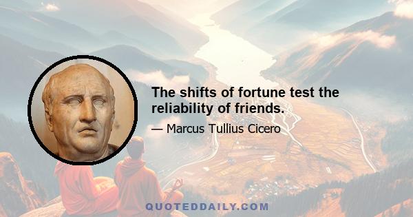 The shifts of fortune test the reliability of friends.