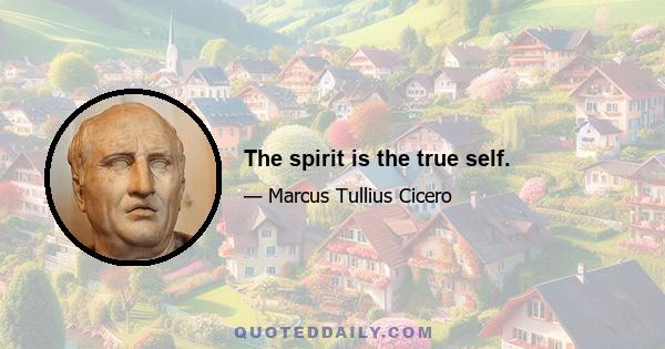 The spirit is the true self.