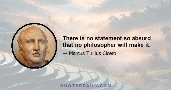 There is no statement so absurd that no philosopher will make it.