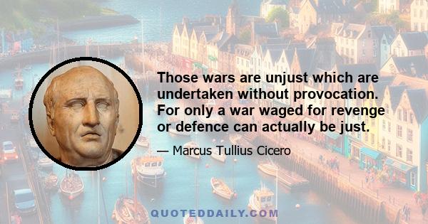 Those wars are unjust which are undertaken without provocation. For only a war waged for revenge or defence can actually be just.