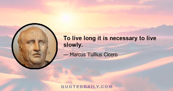 To live long it is necessary to live slowly.