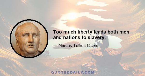 Too much liberty leads both men and nations to slavery.