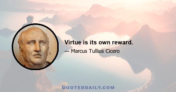 Virtue is its own reward.