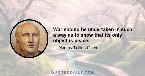 War should be undertaken in such a way as to show that its only object is peace.