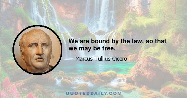 We are bound by the law, so that we may be free.