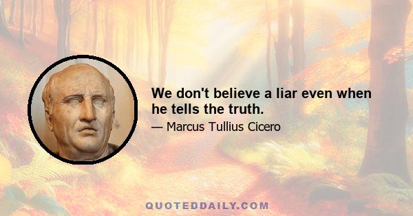 We don't believe a liar even when he tells the truth.