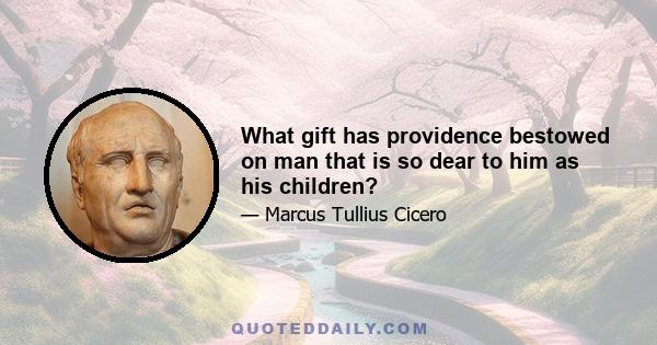 What gift has providence bestowed on man that is so dear to him as his children?