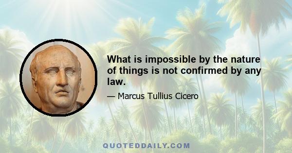 What is impossible by the nature of things is not confirmed by any law.