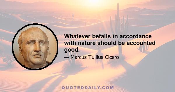 Whatever befalls in accordance with nature should be accounted good.