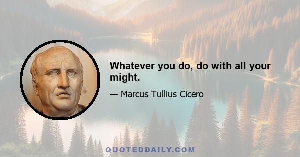 Whatever you do, do with all your might.