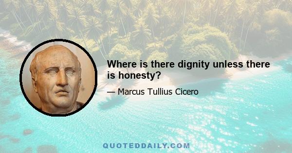 Where is there dignity unless there is honesty?