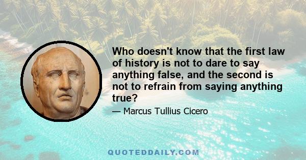 Who doesn't know that the first law of history is not to dare to say anything false, and the second is not to refrain from saying anything true?