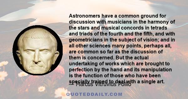 Astronomers have a common ground for discussion with musicians in the harmony of the stars and musical concords in tetrads and triads of the fourth and the fifth, and with geometricians in the subject of vision; and in