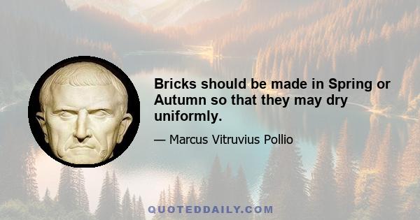 Bricks should be made in Spring or Autumn so that they may dry uniformly.