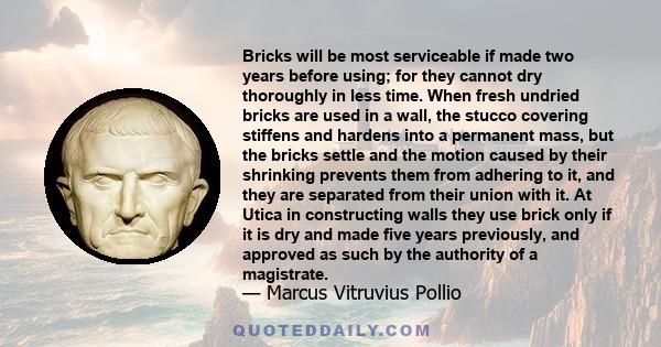 Bricks will be most serviceable if made two years before using; for they cannot dry thoroughly in less time. When fresh undried bricks are used in a wall, the stucco covering stiffens and hardens into a permanent mass,