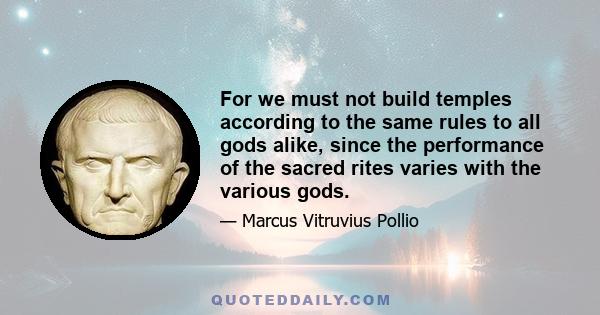 For we must not build temples according to the same rules to all gods alike, since the performance of the sacred rites varies with the various gods.