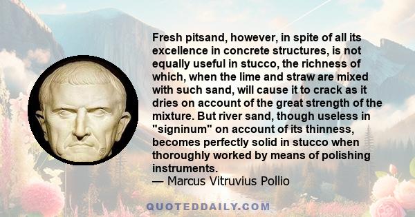 Fresh pitsand, however, in spite of all its excellence in concrete structures, is not equally useful in stucco, the richness of which, when the lime and straw are mixed with such sand, will cause it to crack as it dries 