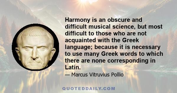 Harmony is an obscure and difficult musical science, but most difficult to those who are not acquainted with the Greek language; because it is necessary to use many Greek words to which there are none corresponding in