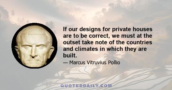 If our designs for private houses are to be correct, we must at the outset take note of the countries and climates in which they are built.