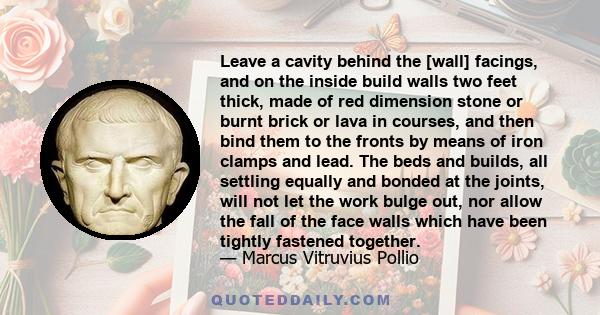 Leave a cavity behind the [wall] facings, and on the inside build walls two feet thick, made of red dimension stone or burnt brick or lava in courses, and then bind them to the fronts by means of iron clamps and lead.