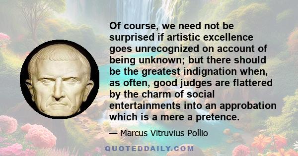 Of course, we need not be surprised if artistic excellence goes unrecognized on account of being unknown; but there should be the greatest indignation when, as often, good judges are flattered by the charm of social